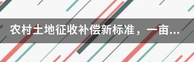 农村土地征地补偿标准是什么 农村土地补偿新标准