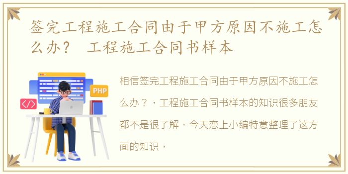 签完工程施工合同由于甲方原因不施工怎么办？ 工程施工合同书样本