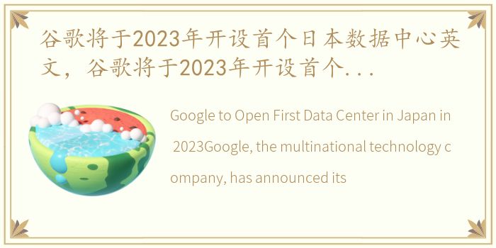 谷歌将于2023年开设首个日本数据中心英文，谷歌将于2023年开设首个日本数据中心