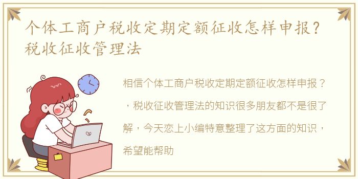 个体工商户税收定期定额征收怎样申报？ 税收征收管理法