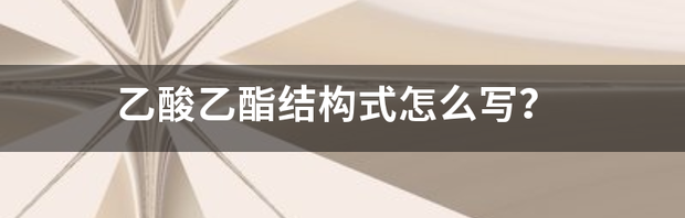 乙酸乙酯结构式怎么写？ 乙酸乙酯的化学结构式怎么画