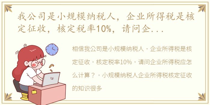 我公司是小规模纳税人，企业所得税是核定征收，核定税率10%，请问企业所得税应怎么计算？ 小规模纳税人企业所得税核定征收