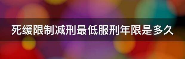 死缓限制减刑最低服刑年限是多久？ 死缓限制减刑最少服刑多少年