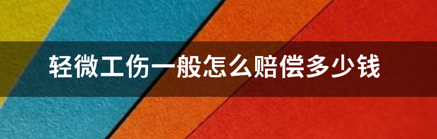 轻微工伤怎么赔偿？ 轻微工伤一般怎么赔偿多少钱