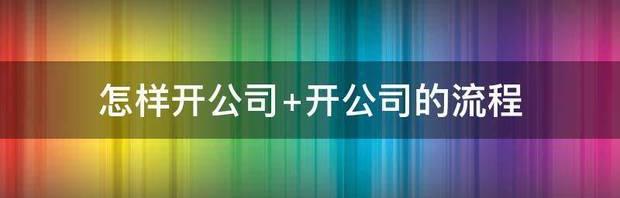 怎样开公司 开公司的流程 怎么开公司流程图解