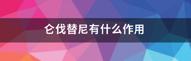 仑伐替尼有什么作用 甲磺酸仑伐替尼胶囊