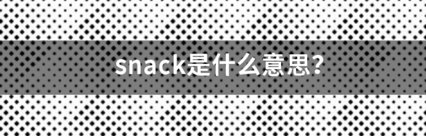 snack是什么意思，它的含义是什么？ snack是什么意思