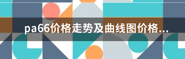 pa66价格走势及曲线图价格行情？ pa66价格行情走势