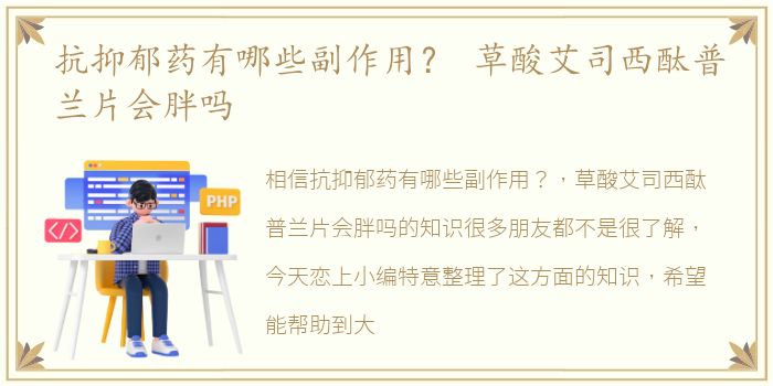 抗抑郁药有哪些副作用？ 草酸艾司西酞普兰片会胖吗