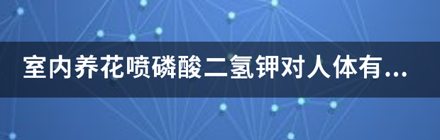 室内养花喷磷酸二氢钾对人体有害吗 磷酸氢二钾对人体的危害