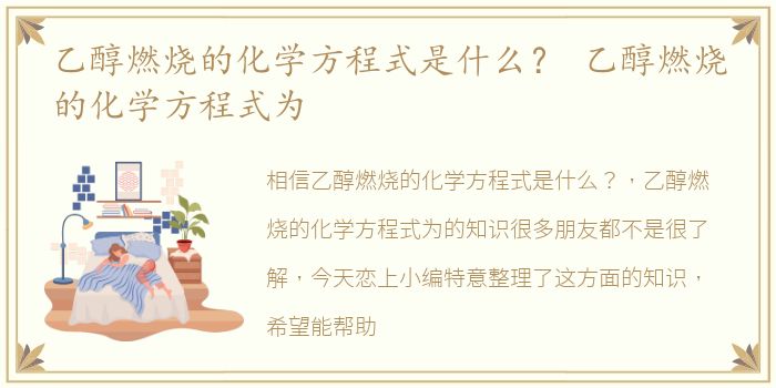 乙醇燃烧的化学方程式是什么？ 乙醇燃烧的化学方程式为