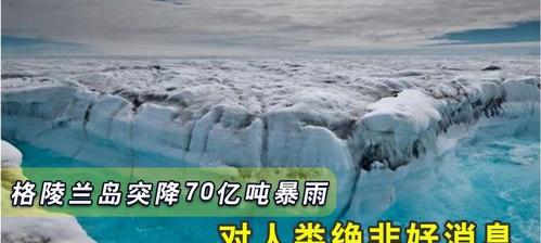 地球再现“可怕”一幕，格陵兰岛下71年来最大雨，冰下病菌或苏醒 格陵兰岛突降70亿吨暴雨