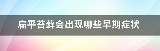 扁平苔藓会出现哪些早期症状 扁平苔藓早期症状