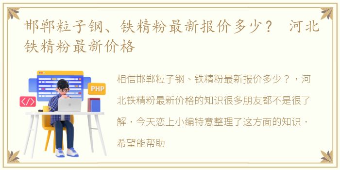 邯郸粒子钢、铁精粉最新报价多少？ 河北铁精粉最新价格