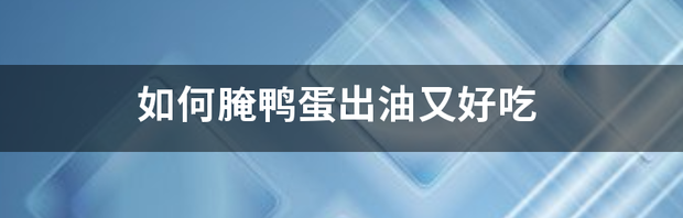 如何腌鸭蛋出油又好吃 腌鸭蛋怎么腌好吃又出油