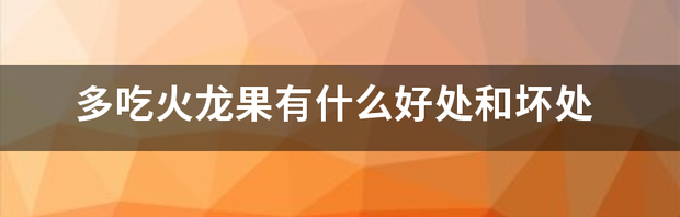 多吃火龙果有什么好处和坏处 火龙果的好处与坏处