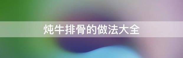 炖牛排骨的做法大全 排骨的做法大全