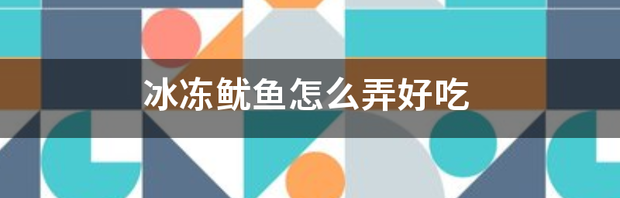 冰冻鱿鱼怎么弄好吃 冰冻鱿鱼怎么做好吃