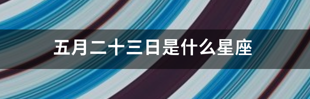 五月二十三日是什么星座 5月23号是什么星座啊