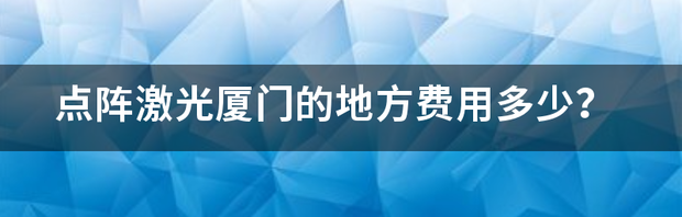 点阵激光厦门的地方费用多少？ 点阵激光收费标准