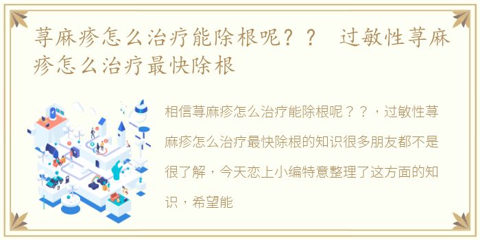 荨麻疹怎么治疗能除根呢？？ 过敏性荨麻疹怎么治疗最快除根