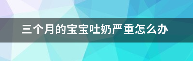 三个月的宝宝吐奶严重怎么办 宝宝严重吐奶怎么办啊