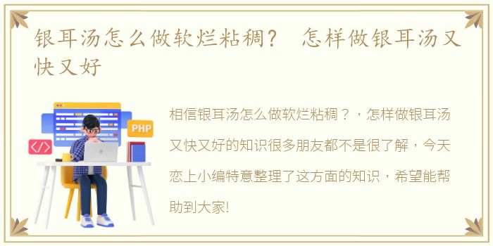 银耳汤怎么做软烂粘稠？ 怎样做银耳汤又快又好