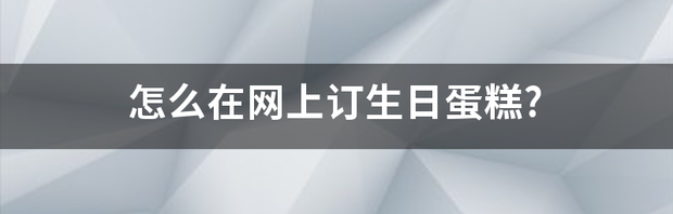 怎么在网上订生日蛋糕? 网上订蛋糕