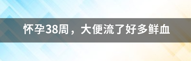 怀孕38周，大便流了好多鲜血 拉屎流了很多鲜血怎么办