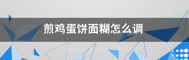 煎鸡蛋饼面糊怎么调 鸡蛋饼的面糊怎么调