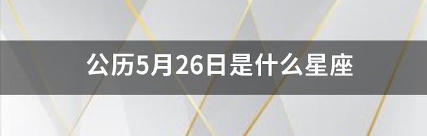 公历5月26日是什么星座 阳历五月份是什么星座