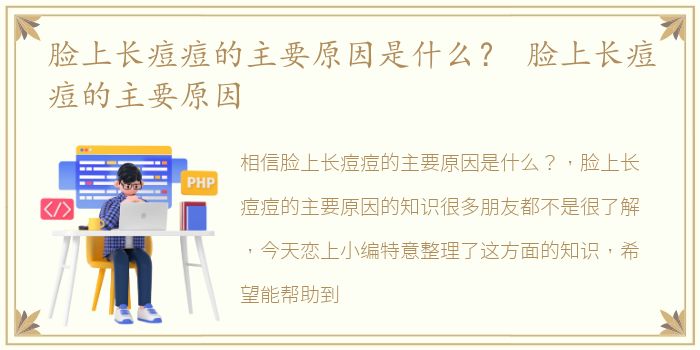 脸上长痘痘的主要原因是什么？ 脸上长痘痘的主要原因