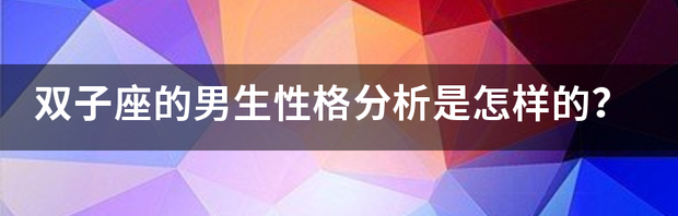 双子座的男生性格分析是怎样的？ 双子座男生性格