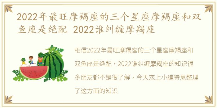 2022年最旺摩羯座的三个星座摩羯座和双鱼座是绝配 2022谁纠缠摩羯座