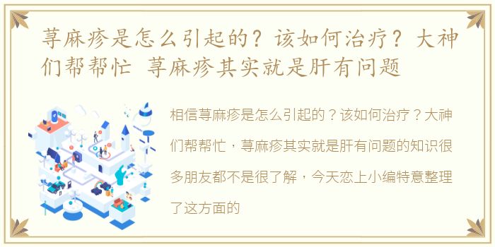 荨麻疹是怎么引起的？该如何治疗？大神们帮帮忙 荨麻疹其实就是肝有问题