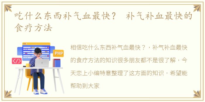 吃什么东西补气血最快？ 补气补血最快的食疗方法