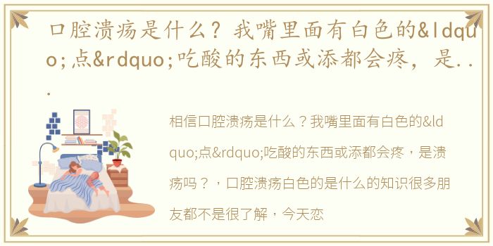 口腔溃疡是什么？我嘴里面有白色的“点”吃酸的东西或添都会疼，是溃疡吗？ 口腔溃疡白色的是什么