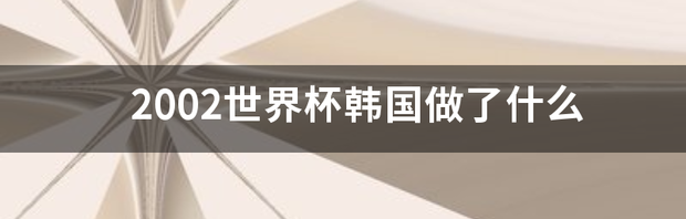 2002世界杯韩国做了什么 韩国2002年世界杯成绩