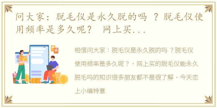 问大家：脱毛仪是永久脱的吗 ？脱毛仪使用频率是多久呢？ 网上买的脱毛仪能永久脱毛吗