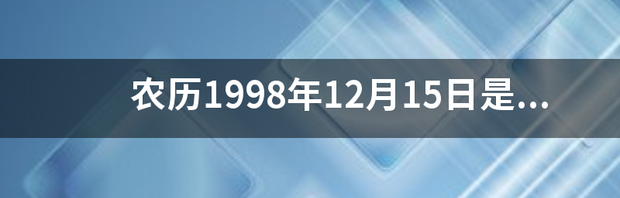 农历1998年12月15日是什么星座 1998年农历12月15日是什么星座