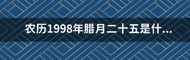 农历1998年腊月二十五是什么星座 2005年农历12月18日是什么星座