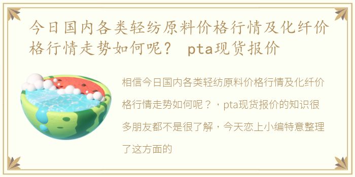 今日国内各类轻纺原料价格行情及化纤价格行情走势如何呢？ pta现货报价