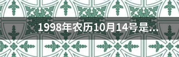 1998年农历10月14是什么星座？ 1998年10月14日是什么星座