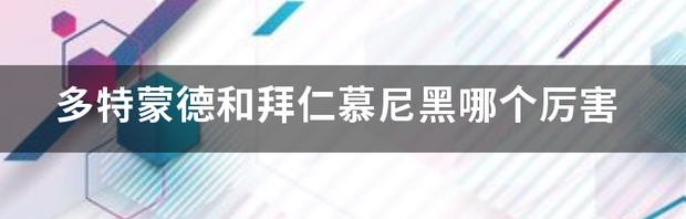 多特蒙德和拜仁慕尼黑哪个厉害 拜仁慕尼黑vs多特