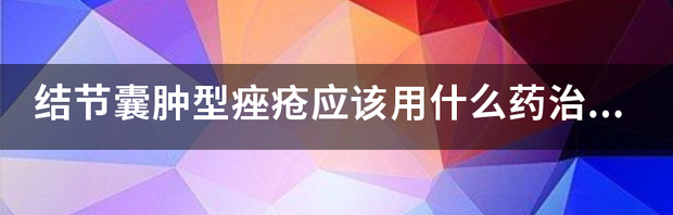 结节囊肿型痤疮应该用什么药治疗？ 囊肿型痤疮用什么见效快