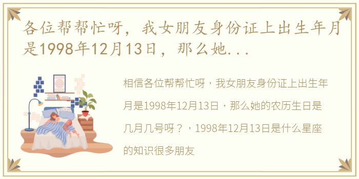 各位帮帮忙呀，我女朋友身份证上出生年月是1998年12月13日，那么她的农历生日是几月几号呀？ 1998年12月13日是什么星座