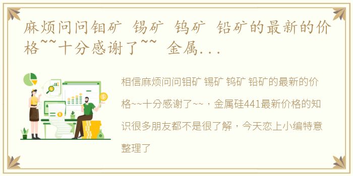 麻烦问问钼矿 锡矿 钨矿 铅矿的最新的价格~~十分感谢了~~ 金属硅441最新价格