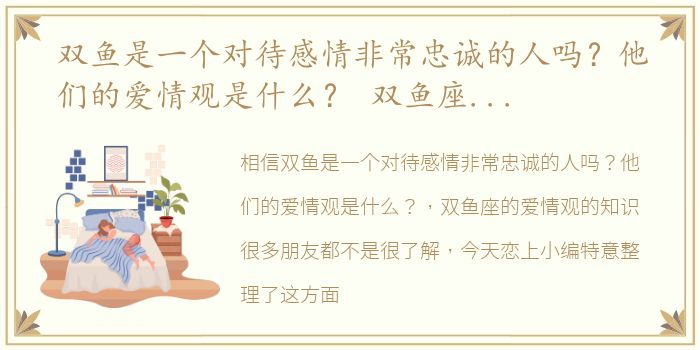 双鱼是一个对待感情非常忠诚的人吗？他们的爱情观是什么？ 双鱼座的爱情观