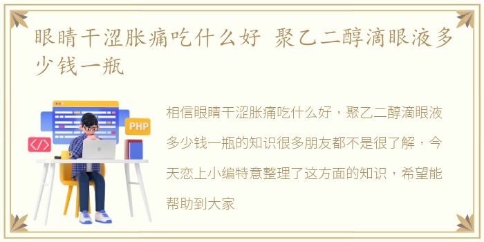 眼睛干涩胀痛吃什么好 聚乙二醇滴眼液多少钱一瓶