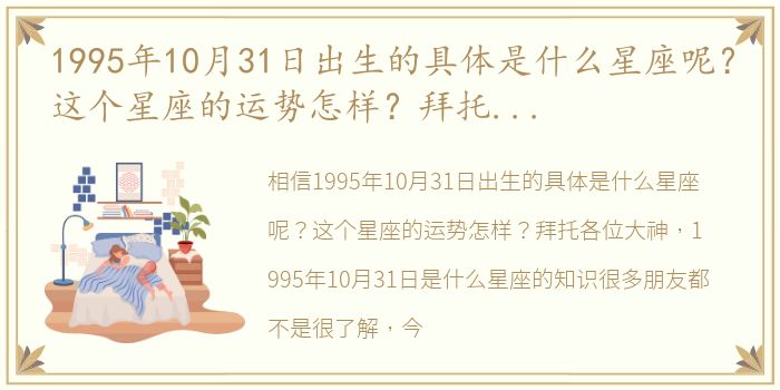 1995年10月31日出生的具体是什么星座呢？这个星座的运势怎样？拜托各位大神 1995年10月31日是什么星座